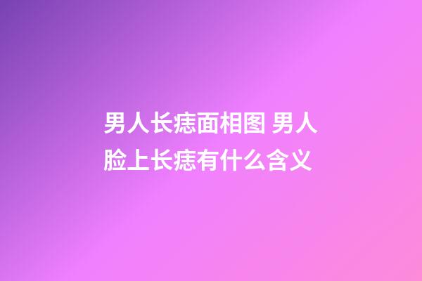 男人长痣面相图 男人脸上长痣有什么含义